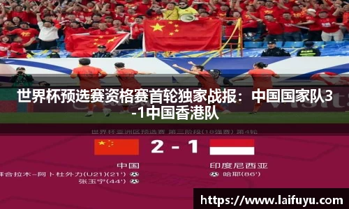 世界杯预选赛资格赛首轮独家战报：中国国家队3-1中国香港队