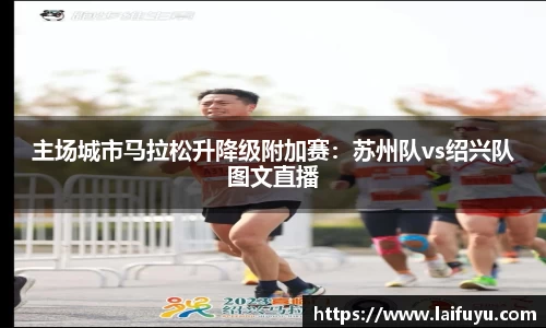 主场城市马拉松升降级附加赛：苏州队vs绍兴队图文直播