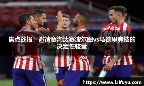 焦点战报：邀请赛淘汰赛波尔图vs马德里竞技的决定性较量