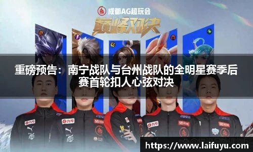 重磅预告：南宁战队与台州战队的全明星赛季后赛首轮扣人心弦对决