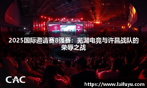 2025国际邀请赛8强赛：芜湖电竞与许昌战队的荣辱之战