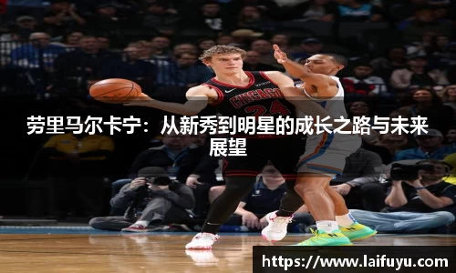劳里马尔卡宁：从新秀到明星的成长之路与未来展望