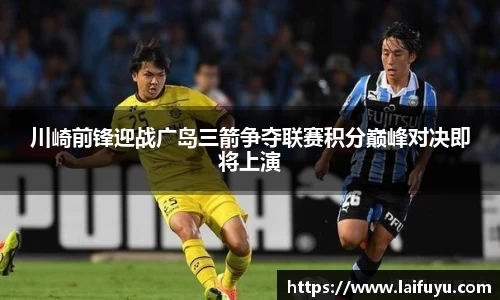 川崎前锋迎战广岛三箭争夺联赛积分巅峰对决即将上演