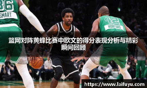 篮网对阵黄蜂比赛中欧文的得分表现分析与精彩瞬间回顾