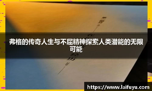 弗格的传奇人生与不屈精神探索人类潜能的无限可能