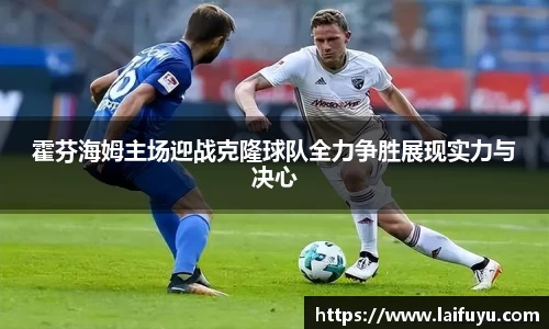 霍芬海姆主场迎战克隆球队全力争胜展现实力与决心