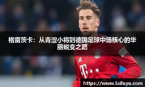 格雷茨卡：从青涩小将到德国足球中场核心的华丽蜕变之路