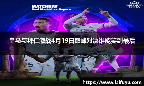 皇马与拜仁激战4月19日巅峰对决谁能笑到最后